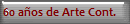 60 aos de Arte Cont.